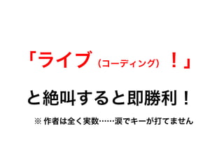 「ライブ（コーディング）！」
と絶叫すると即勝利！
※ 作者は全く実数……涙でキーが打てません
 