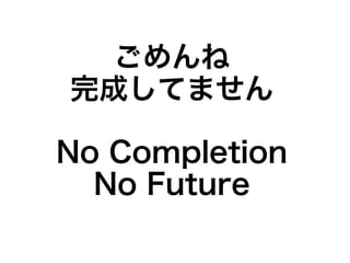 ごめんね
完成してません
No Completion
No Future
 