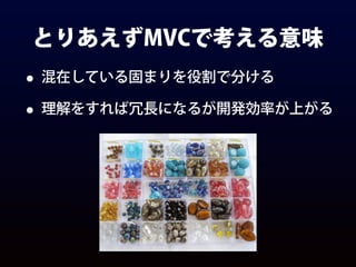 とりあえずMVCで考える意味
• 混在している固まりを役割で分ける
• 理解をすれば冗長になるが開発効率が上がる
 