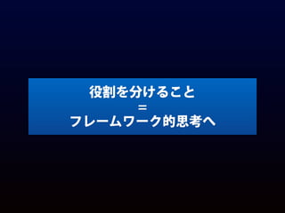 役割を分けること
=
フレームワーク的思考へ
 