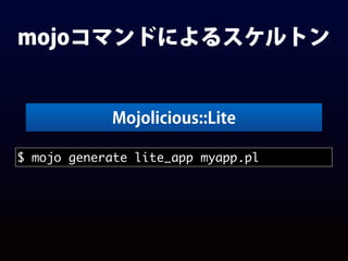 mojoコマンドによるスケルトン
$ mojo generate lite_app myapp.pl
Mojolicious::Lite
 