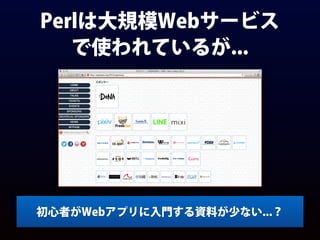 Perlは大規模Webサービス
で使われているが...
初心者がWebアプリに入門する資料が少ない...？
 