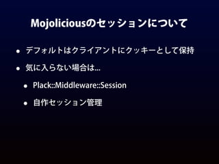 Mojoliciousのセッションについて
• デフォルトはクライアントにクッキーとして保持
• 気に入らない場合は...
• Plack::Middleware::Session
• 自作セッション管理
 