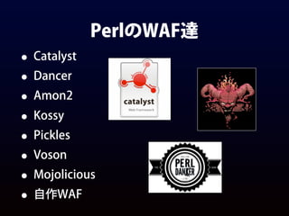 PerlのWAF達
• Catalyst
• Dancer
• Amon2
• Kossy
• Pickles
• Voson
• Mojolicious
• 自作WAF
 