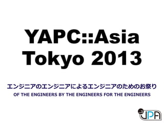 YAPC::Asia
Tokyo 2013
エンジニアのエンジニアによるエンジニアのためのお祭り
OF  THE  ENGINEERS  BY  THE  ENGINEERS  FOR  THE  ENGINEERS
 