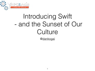 Introducing Swift 
- and the Sunset of Our 
Culture 
@dankogai 
1 
 