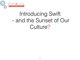 Introducing Swift 
- and the Sunset of Our 
Culture? 
2 
 