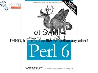 let Swift = 
IMHO, it looks more like Perl6 than any other! 
 