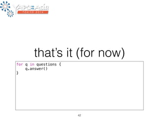 that’s it (for now) 
for q in questions { 
q.answer() 
} 
42 
