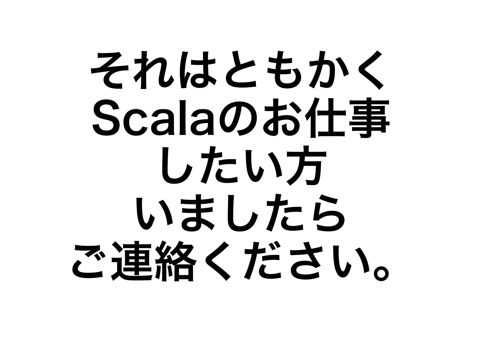それはともかく 
Scalaのお仕事 
したい方 
いましたら 
ご連絡ください。 
 