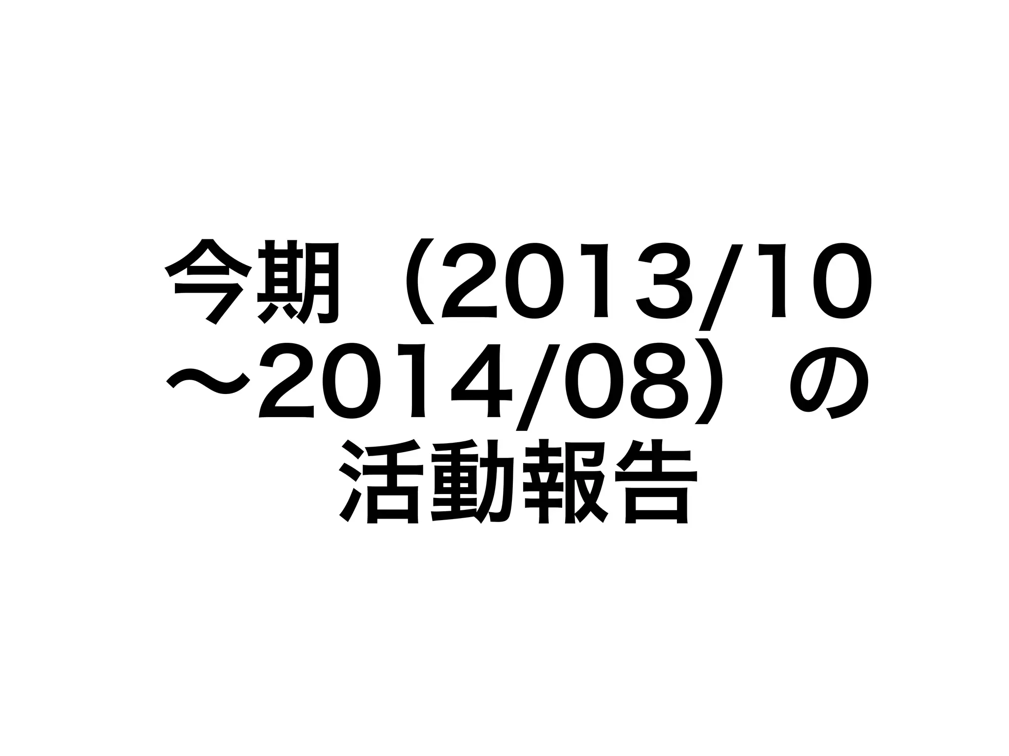 今期（2013/10 
～2014/08）の 
活動報告 
 