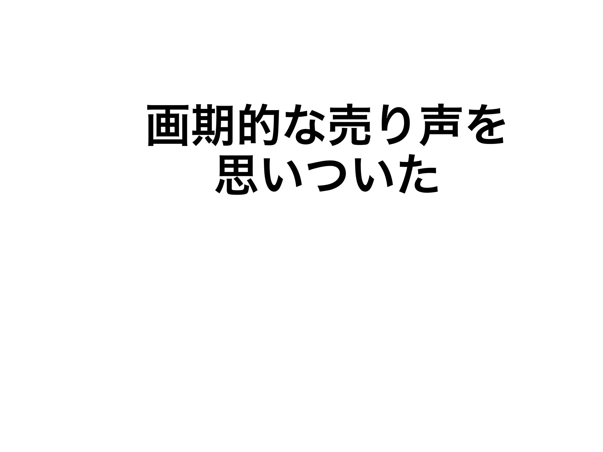 画期的な売り声を 
思いついた 
 