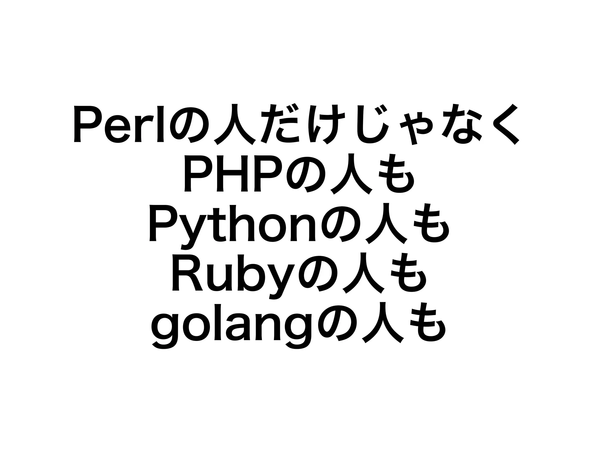 Perlの人だけじゃなく 
PHPの人も 
Pythonの人も 
Rubyの人も 
golangの人も 
 