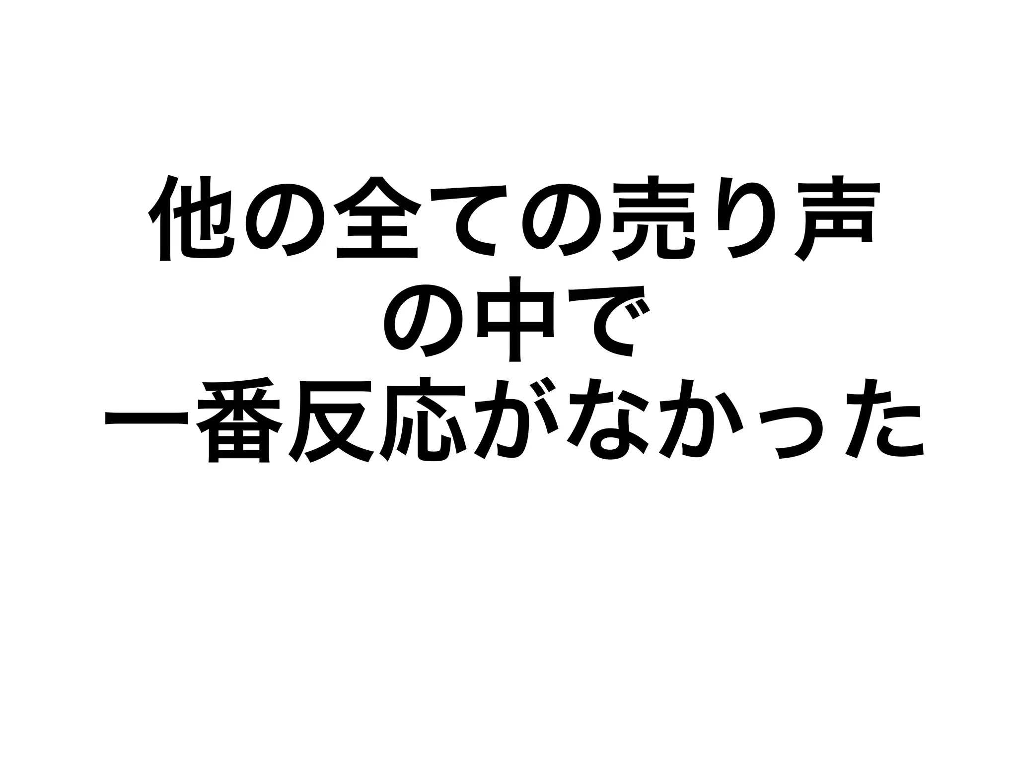他の全ての売り声 
の中で 
一番反応がなかった 
 