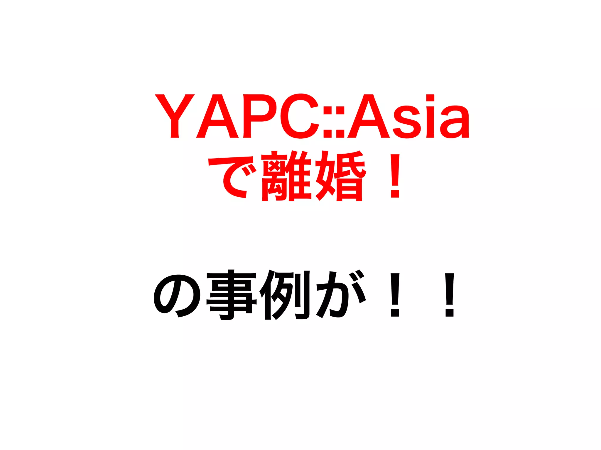 YAPC::Asia 
で離婚！ 
の事例が！！ 
 