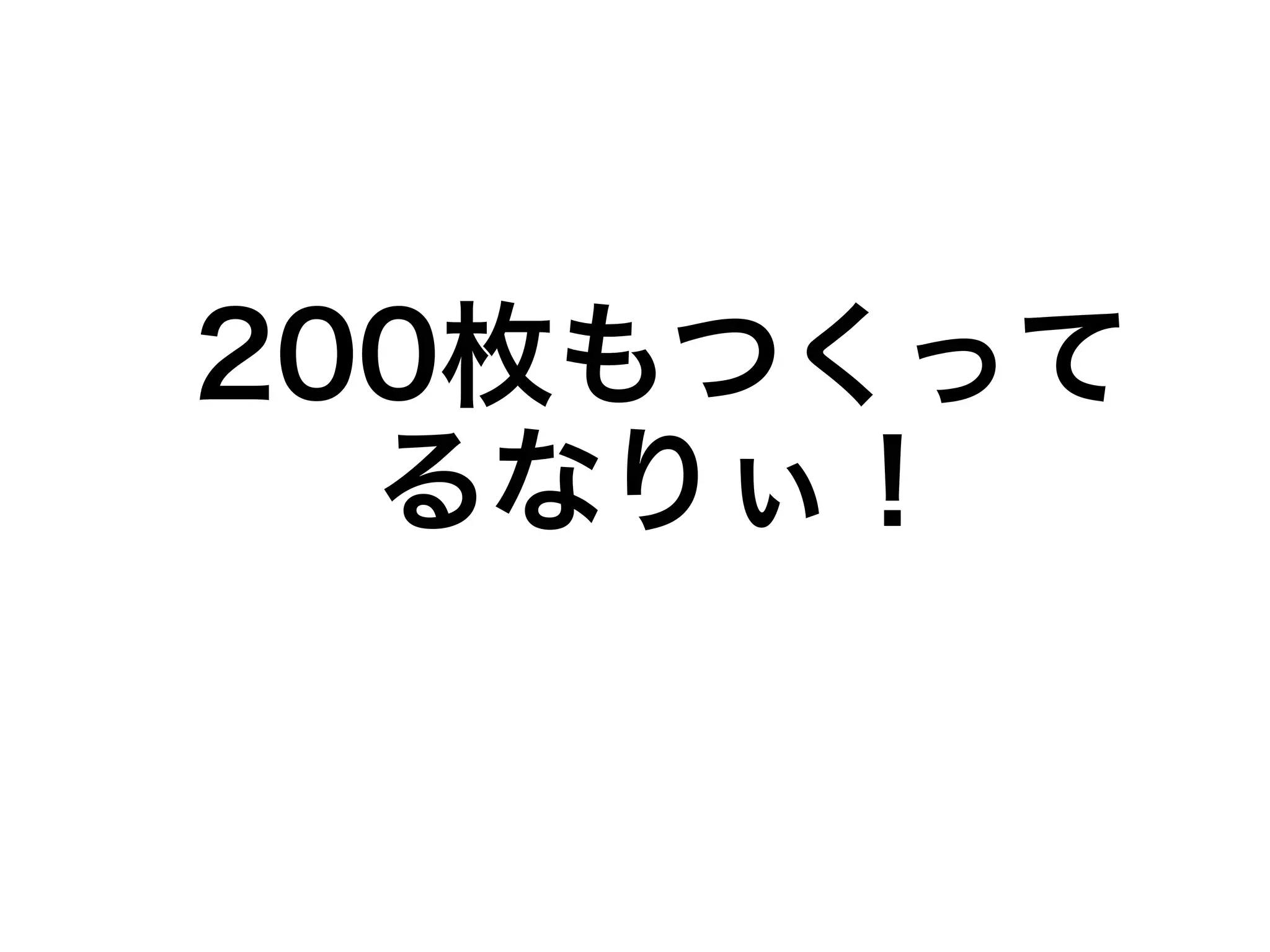 200枚もつくって 
るなりぃ！ 
 