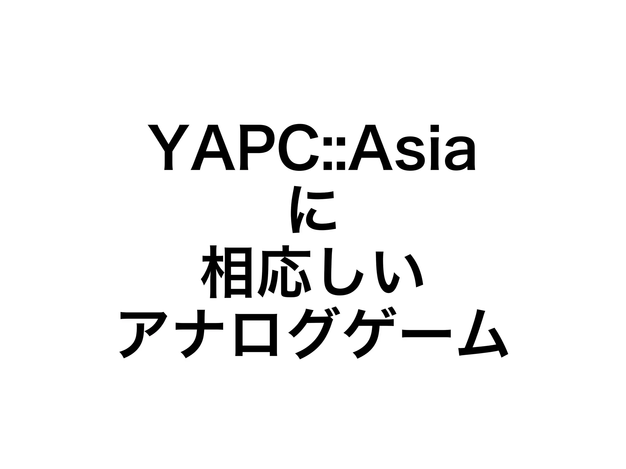 YAPC::Asia 
に 
相応しい 
アナログゲーム 
 