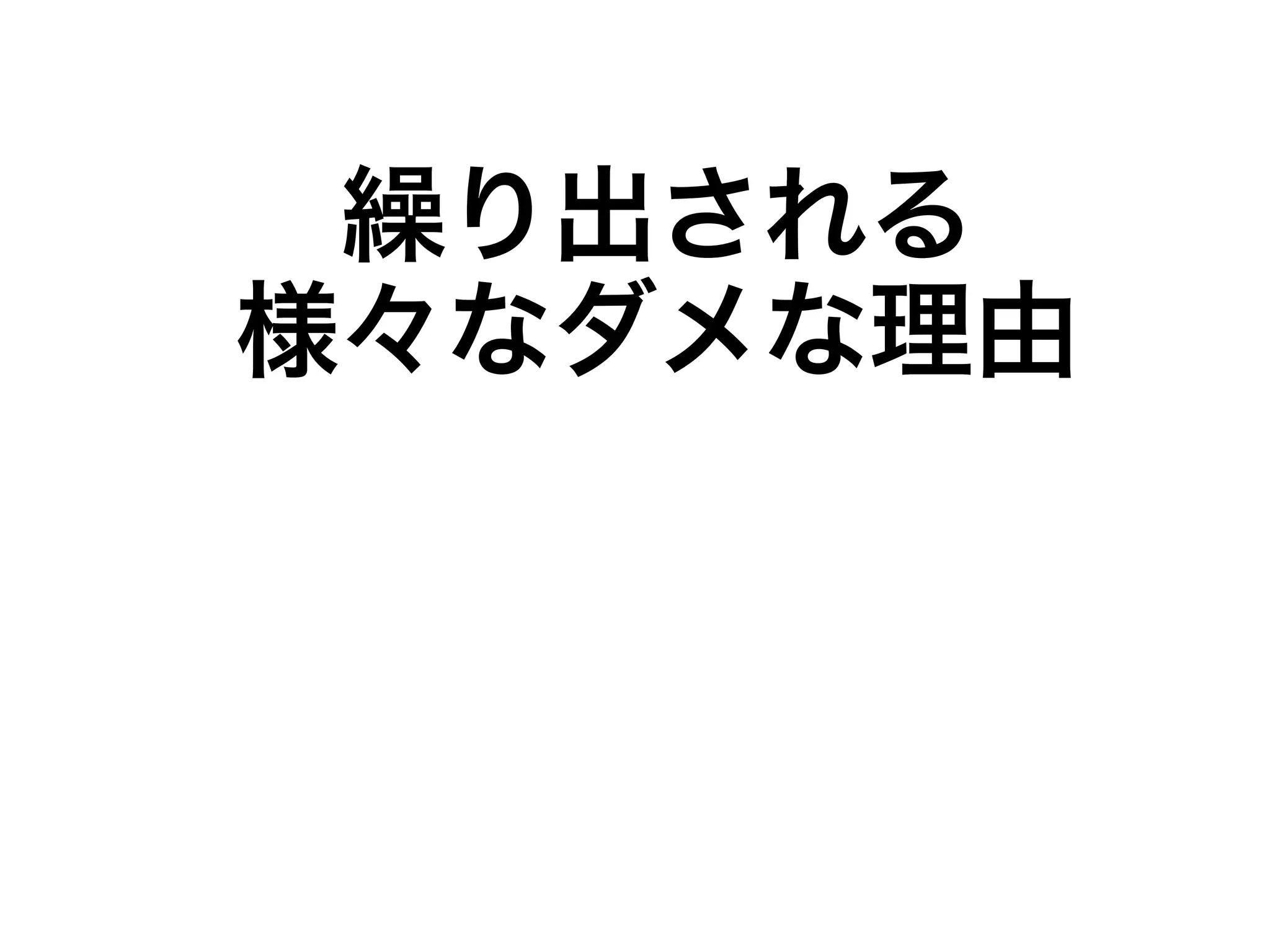 繰り出される 
様々なダメな理由 
 