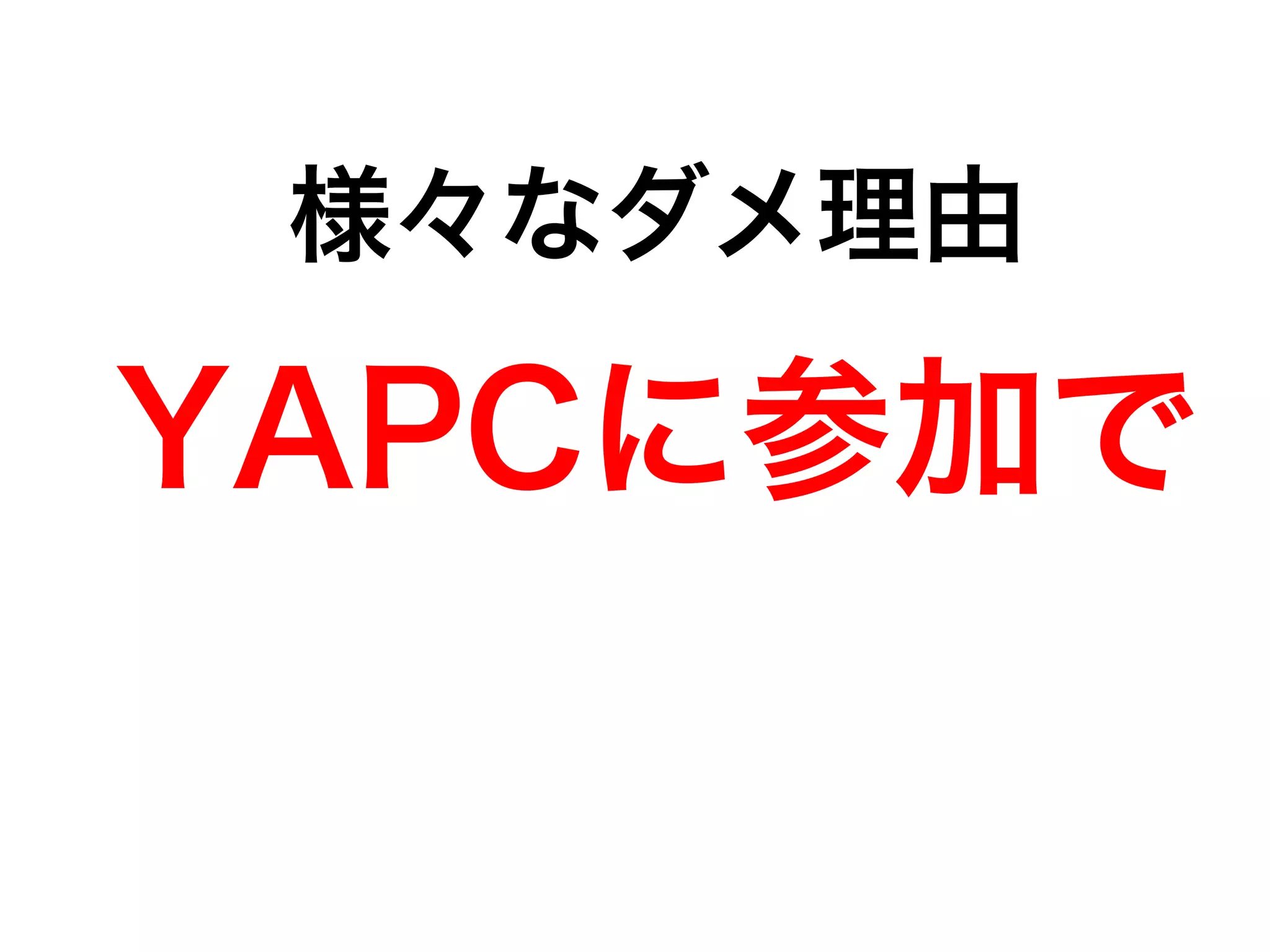 様々なダメ理由 
YAPCに参加で 
 