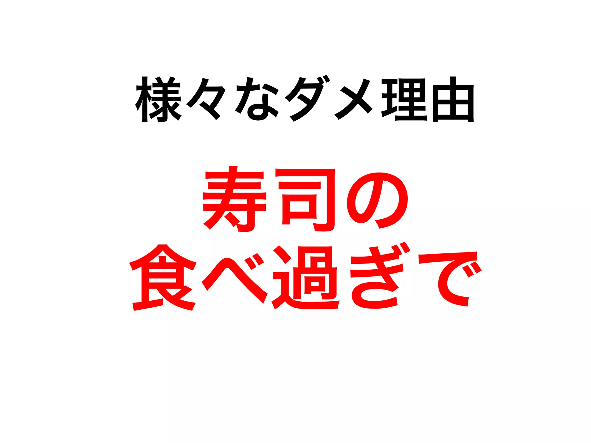 様々なダメ理由 
寿司の 
食べ過ぎで 
 