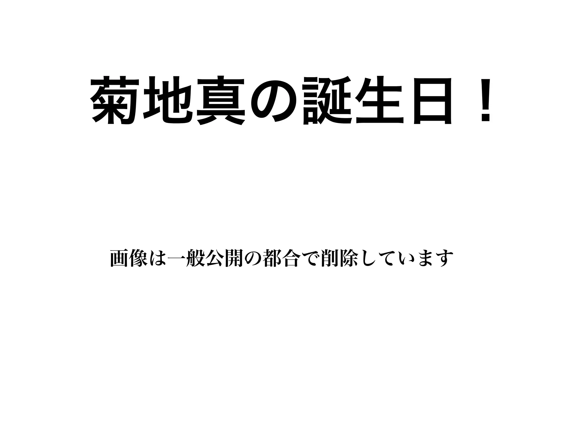 菊地真の誕生日！ 
画像は一般公開の都合で削除しています 
 