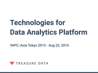 Technologies for
Data Analytics Platform
YAPC::Asia Tokyo 2015 - Aug 22, 2015
 