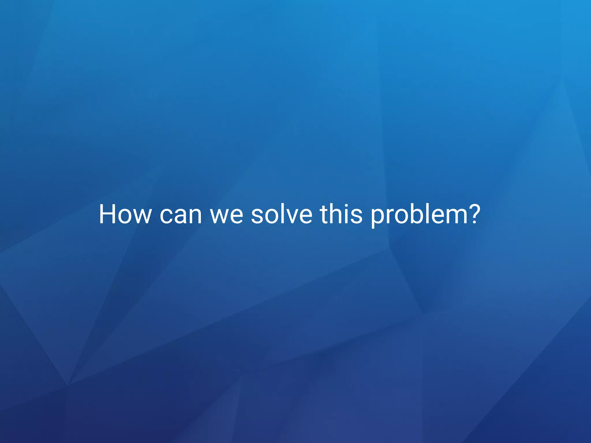 How can we solve this problem?
 
