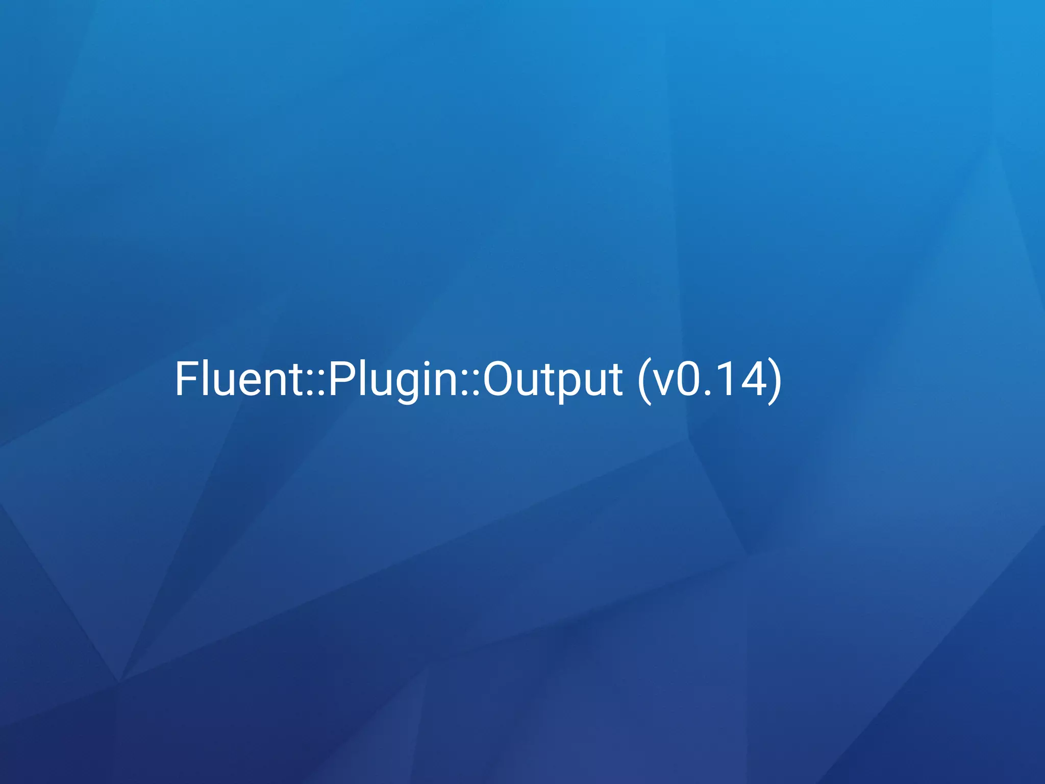 Fluent::Plugin::Output (v0.14)
 