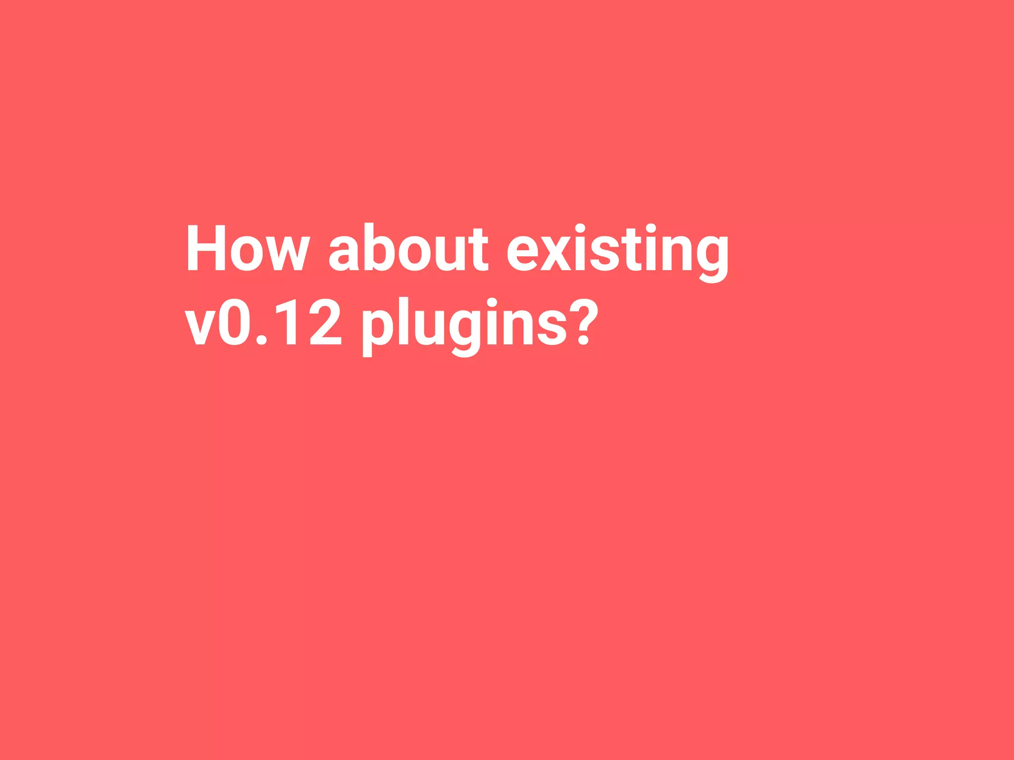 How about existing
v0.12 plugins?
 