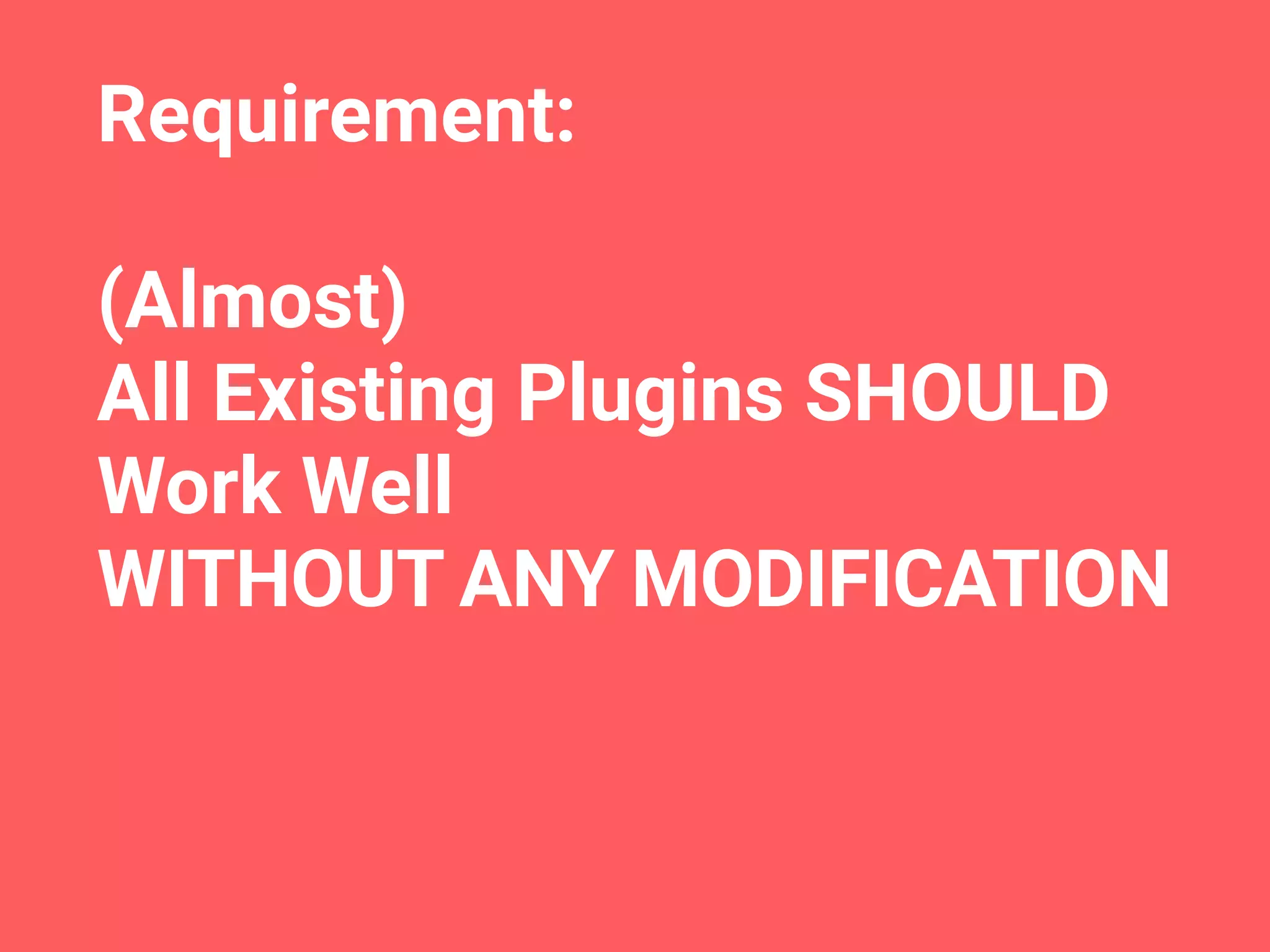 Requirement:
(Almost)
All Existing Plugins SHOULD 
Work Well
WITHOUT ANY MODIFICATION
 