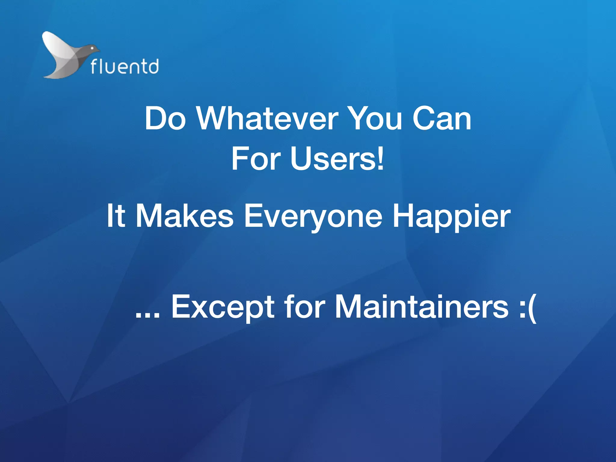 Do Whatever You Can
For Users!
It Makes Everyone Happier
... Except for Maintainers :(
 