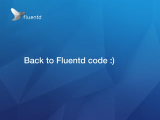 Back to Fluentd code :)
 