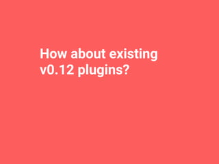 How about existing
v0.12 plugins?
 