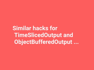 Similar hacks for
TimeSlicedOutput and
ObjectBufferedOutput ...
 