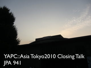 YAPC::Asia Tokyo2010 Closing Talk
JPA 941
 