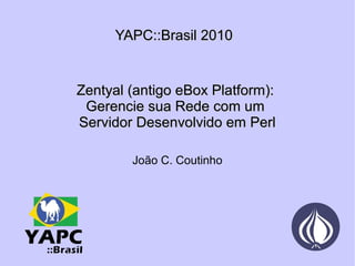 YAPC::Brasil 2010 Zentyal (antigo eBox Platform):  Gerencie sua Rede com um  Servidor Desenvolvido em Perl‎ João C. Coutinho 
