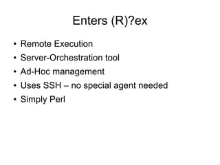 Enters (R)?ex
● Remote Execution
● Server-Orchestration tool
● Ad-Hoc management
● Uses SSH – no special agent needed
● Simply Perl
 