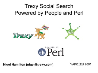 Trexy Social Search Powered by People and Perl YAPC::EU 2007 Nigel Hamilton (nigel@trexy.com) 
