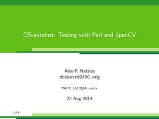 OS-autoinst: Testing with Perl and openCV
Alex-P. Natsios
drakevr@2f30.org
YAPC::EU 2014 - soﬁa
22 Aug 2014
1 of 4
 