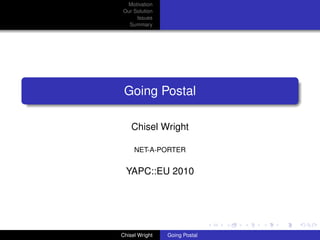 Motivation
Our Solution
     Issues
  Summary




 Going Postal

    Chisel Wright

     NET-A-PORTER


  YAPC::EU 2010




Chisel Wright   Going Postal
 