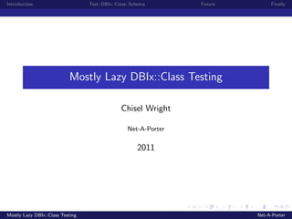 Introduction                      Test::DBIx::Class::Schema       Future        Finally




                           Mostly Lazy DBIx::Class Testing

                                                Chisel Wright

                                                   Net-A-Porter


                                                       2011




Mostly Lazy DBIx::Class Testing                                            Net-A-Porter
 