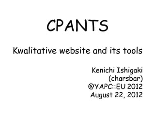 CPANTS
Kwalitative website and its tools

                    Kenichi Ishigaki
                         (charsbar)
                   @YAPC::EU 2012
                   August 22, 2012
 
