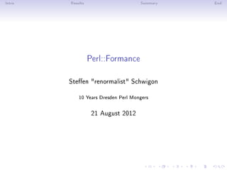 Intro   Results                      Summary   End




                  Perl::Formance

        Steen renormalist Schwigon
            10 Years Dresden Perl Mongers


                   21 August 2012
 