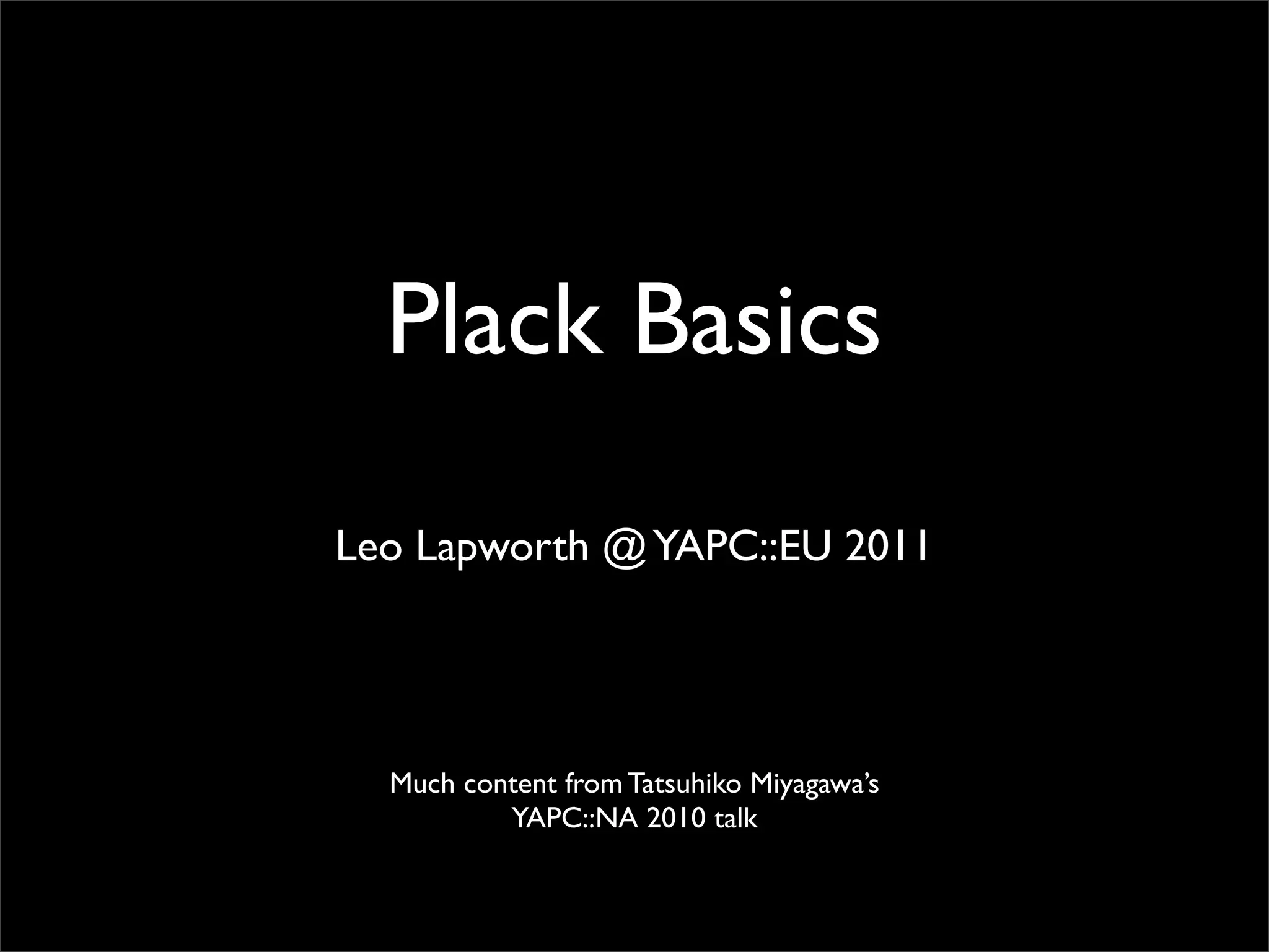 Plack Basics
Leo Lapworth @ YAPC::EU 2011




  Much content from Tatsuhiko Miyagawa’s
          YAPC::NA 2010 talk
 