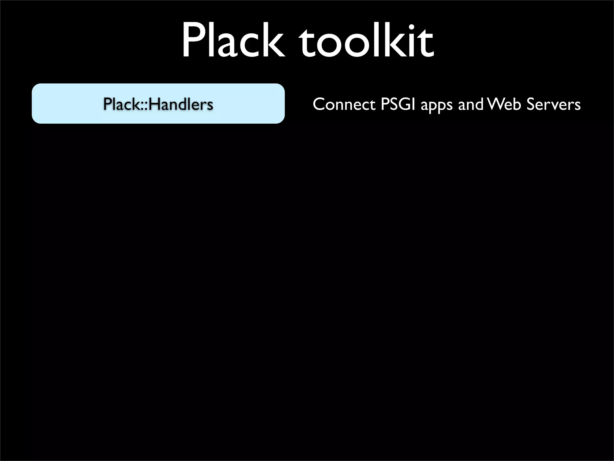 Plack toolkit
Plack::Handlers   Connect PSGI apps and Web Servers
 
