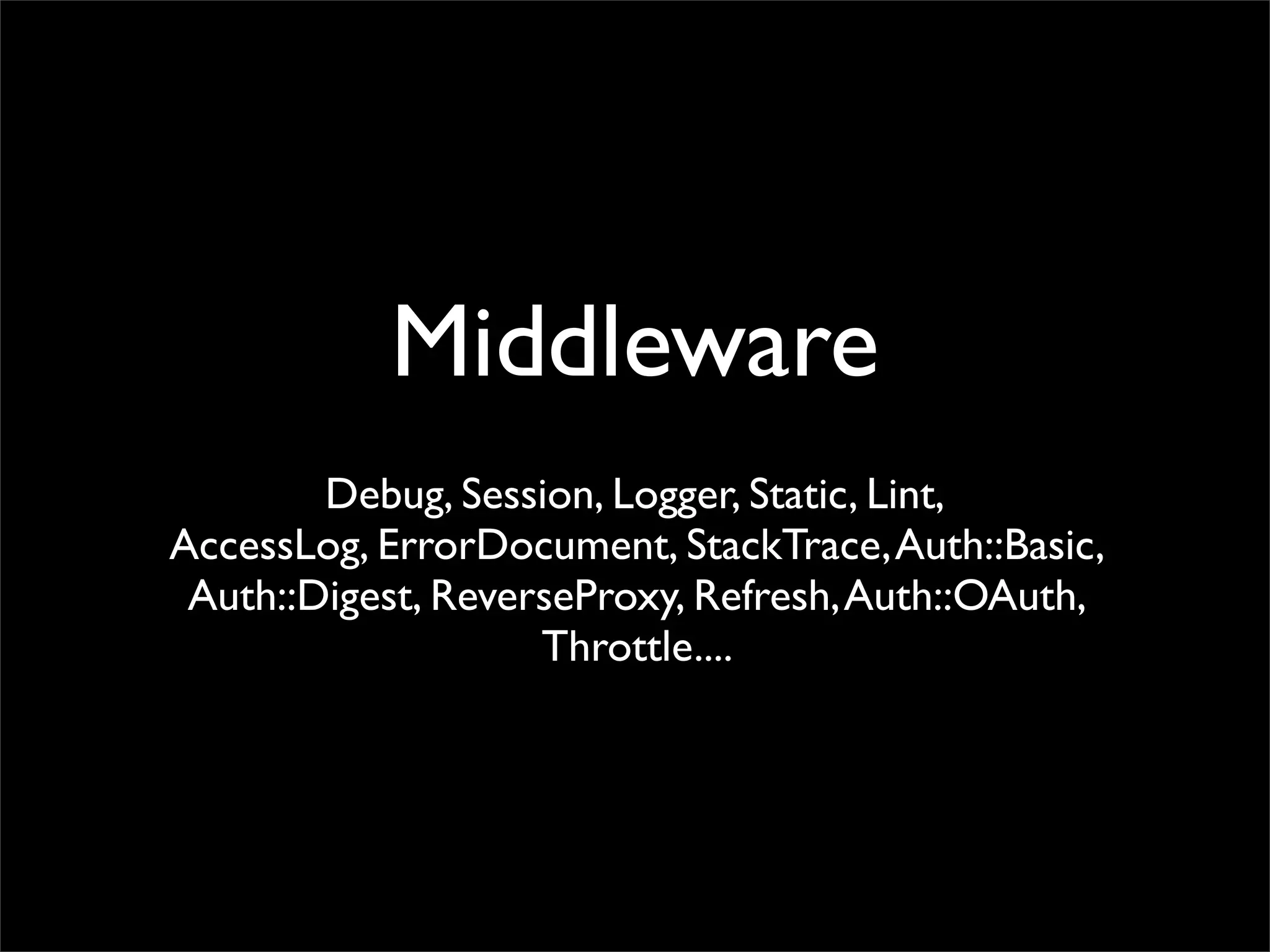 Middleware
        Debug, Session, Logger, Static, Lint,
AccessLog, ErrorDocument, StackTrace, Auth::Basic,
 Auth::Digest, ReverseProxy, Refresh, Auth::OAuth,
                    Throttle....
 