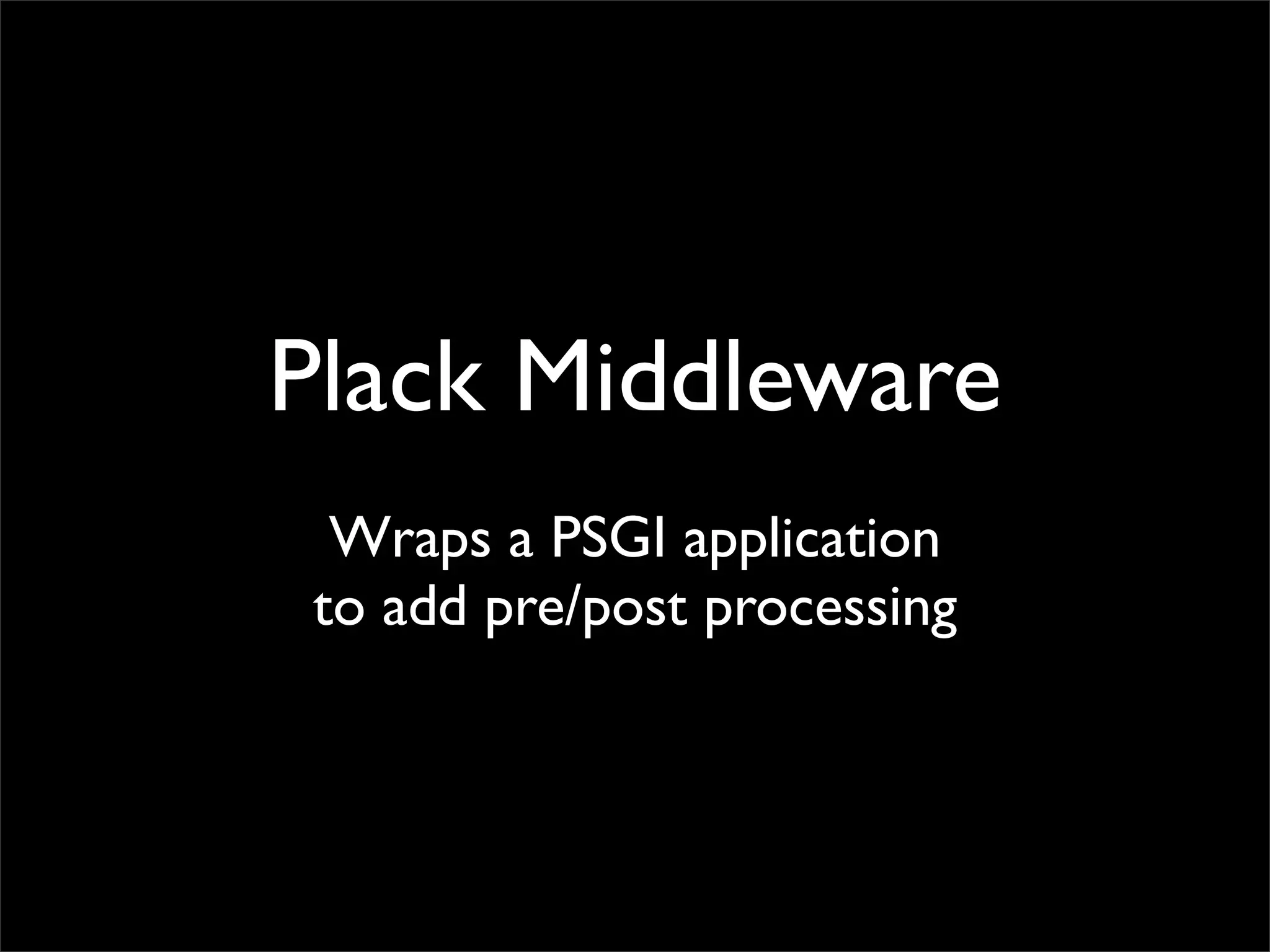 Plack Middleware
 Wraps a PSGI application
to add pre/post processing
 