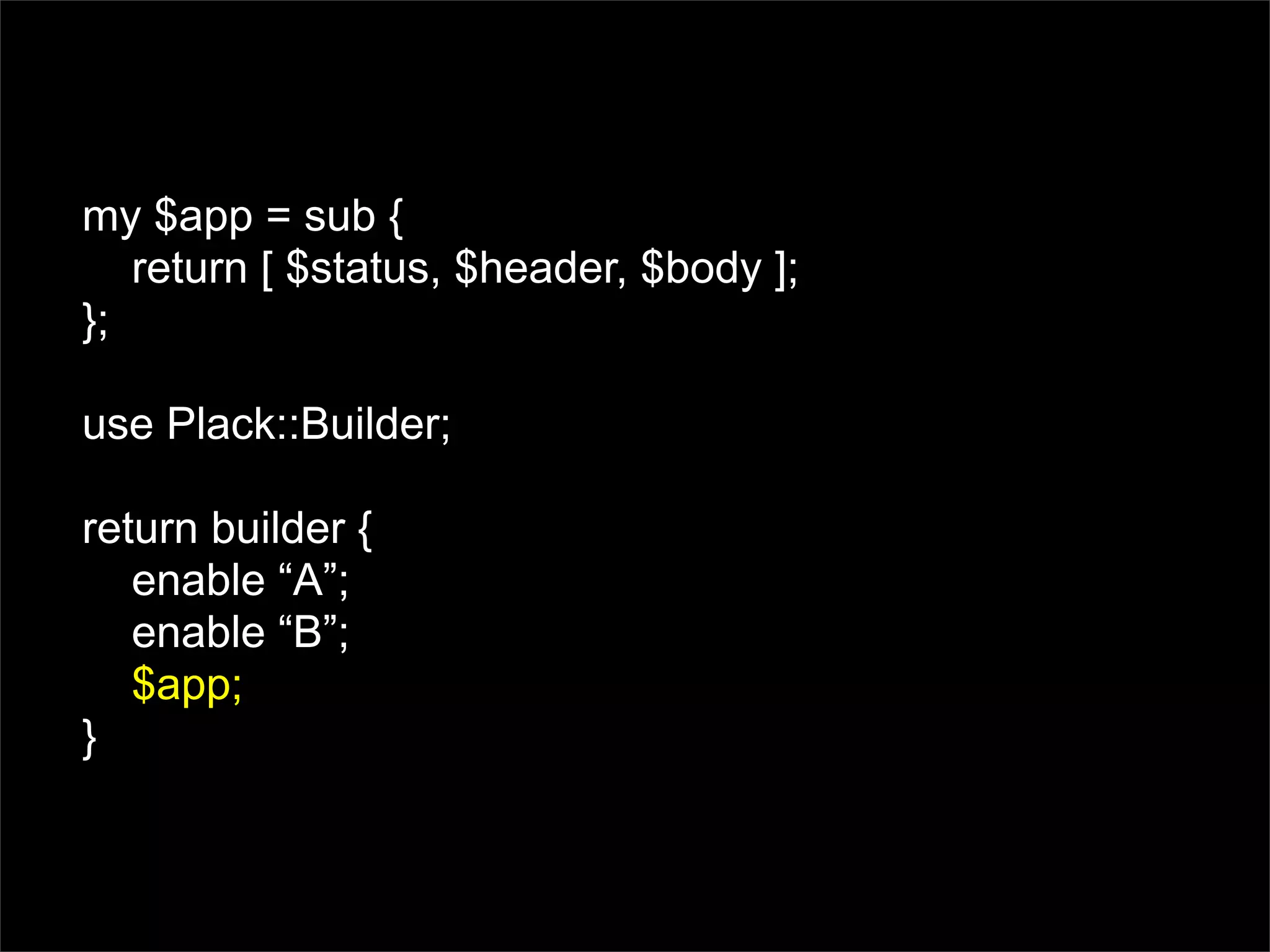 my $app = sub {
   return [ $status, $header, $body ];
};

use Plack::Builder;

return builder {
   enable “A”;
   enable “B”;
   $app;
}
 