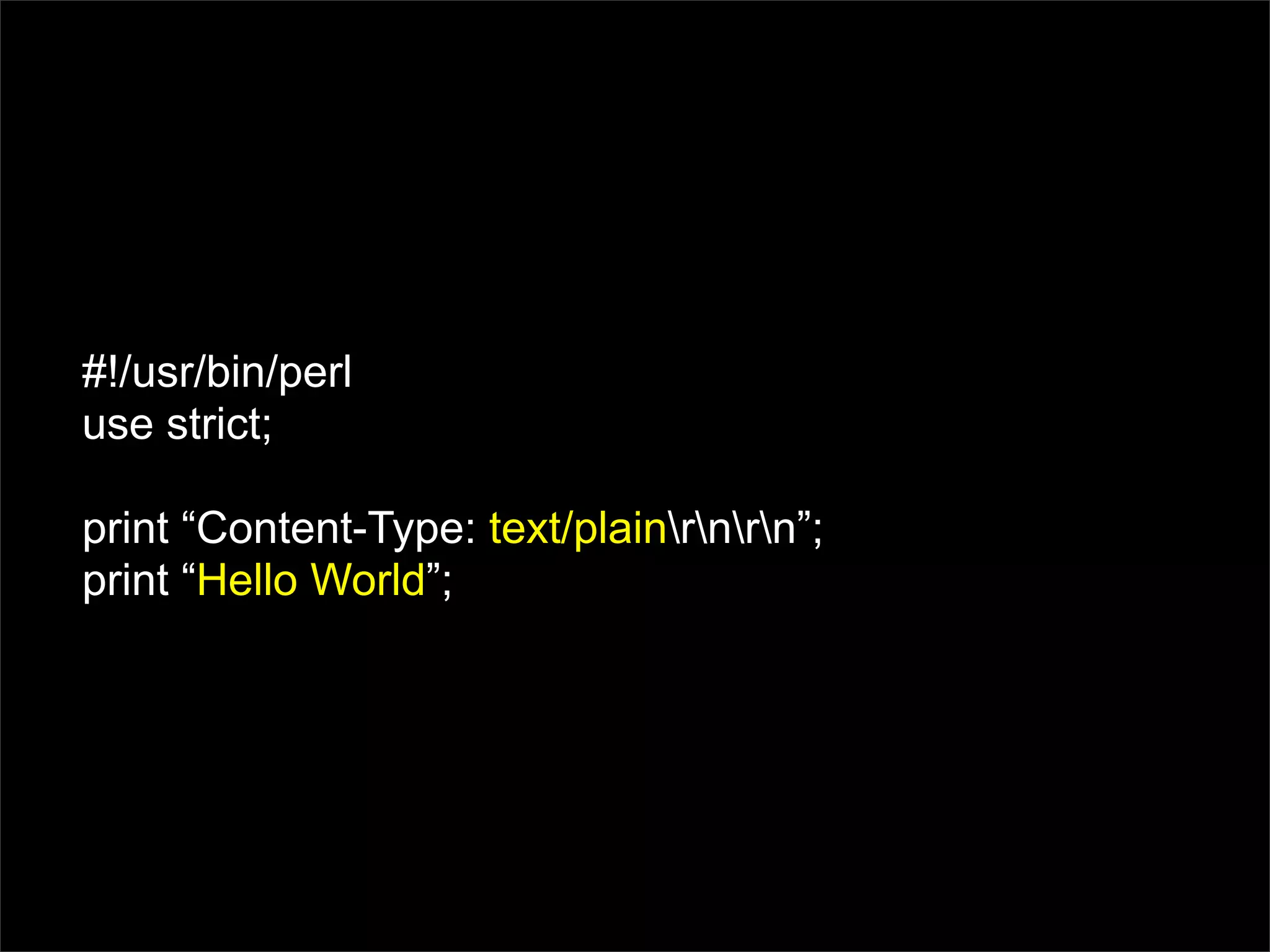 #!/usr/bin/perl
use strict;

print “Content-Type: text/plainrnrn”;
print “Hello World”;
 
