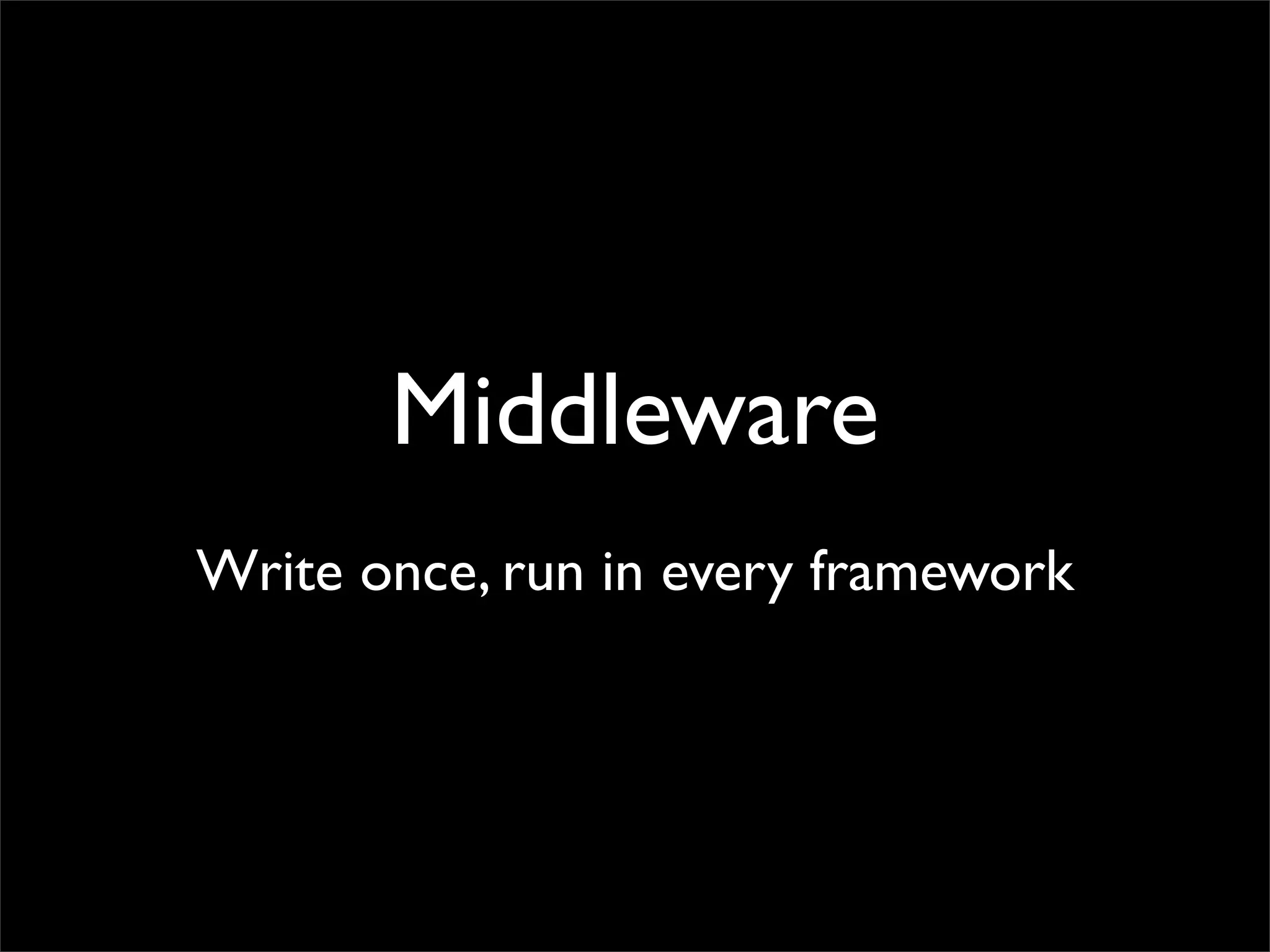 Middleware
Write once, run in every framework
 